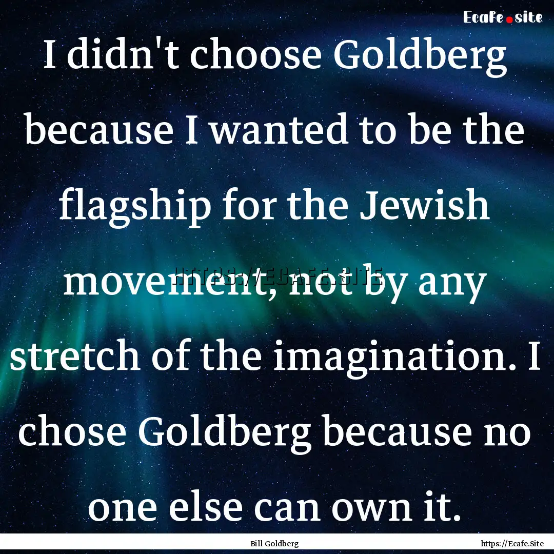 I didn't choose Goldberg because I wanted.... : Quote by Bill Goldberg