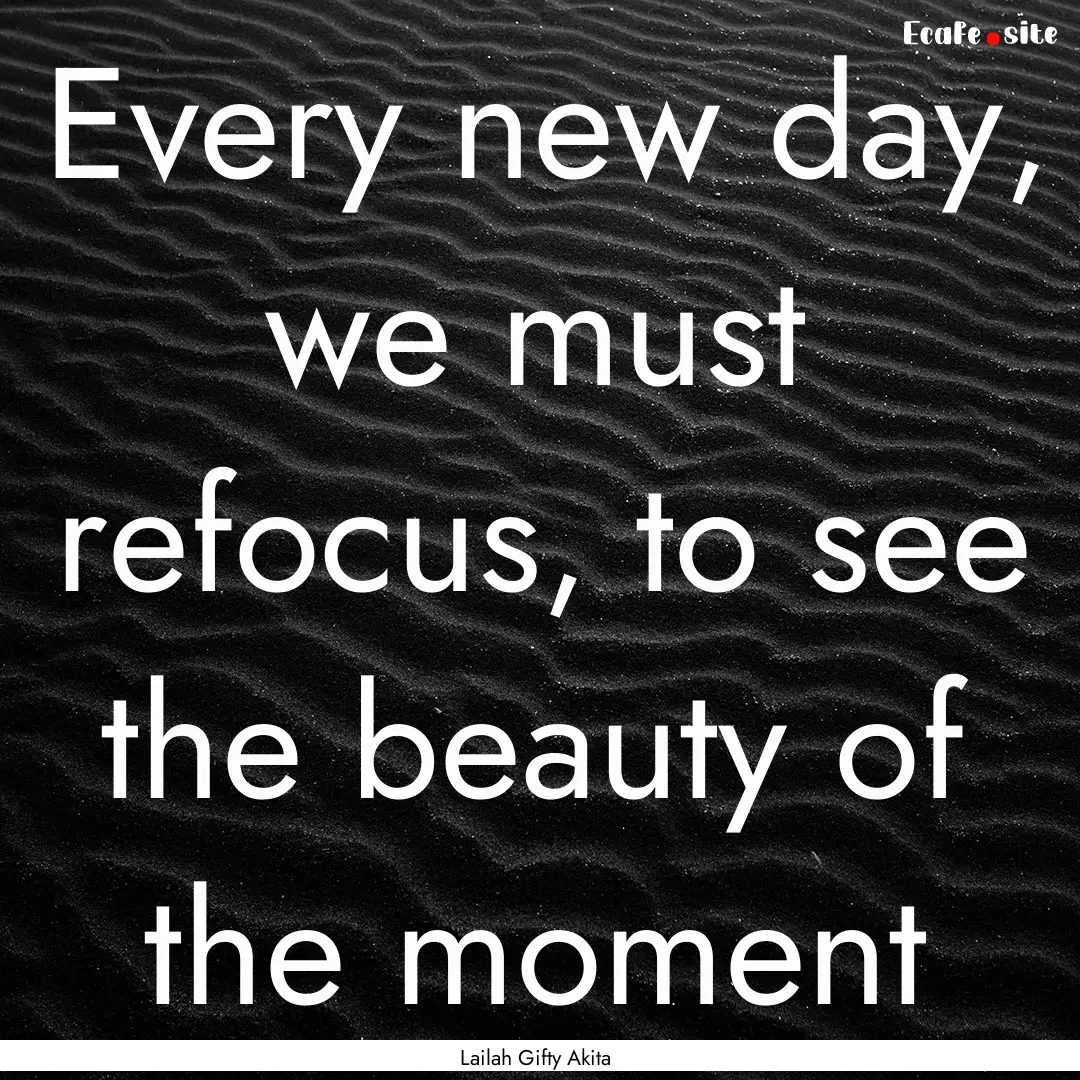 Every new day, we must refocus, to see the.... : Quote by Lailah Gifty Akita