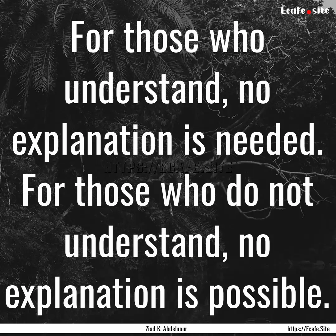 For those who understand, no explanation.... : Quote by Ziad K. Abdelnour