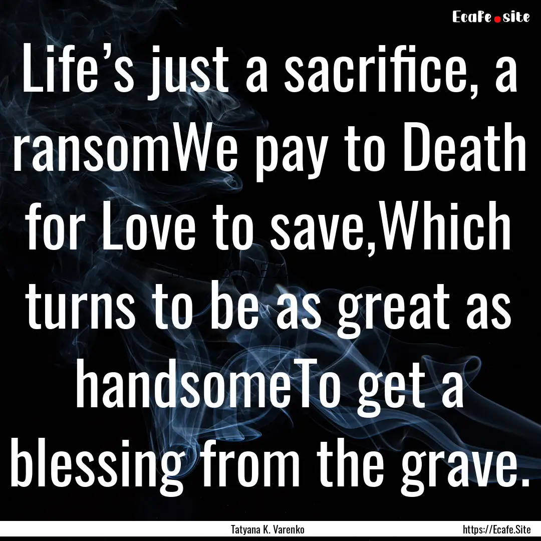 Life’s just a sacrifice, a ransomWe pay.... : Quote by Tatyana K. Varenko