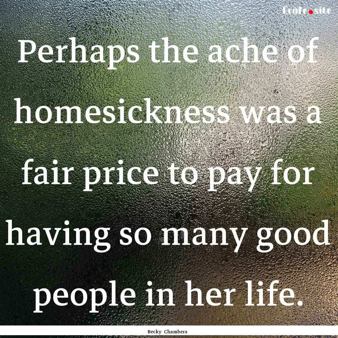 Perhaps the ache of homesickness was a fair.... : Quote by Becky Chambers