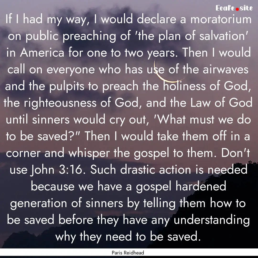 If I had my way, I would declare a moratorium.... : Quote by Paris Reidhead