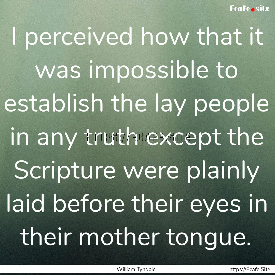 I perceived how that it was impossible to.... : Quote by William Tyndale