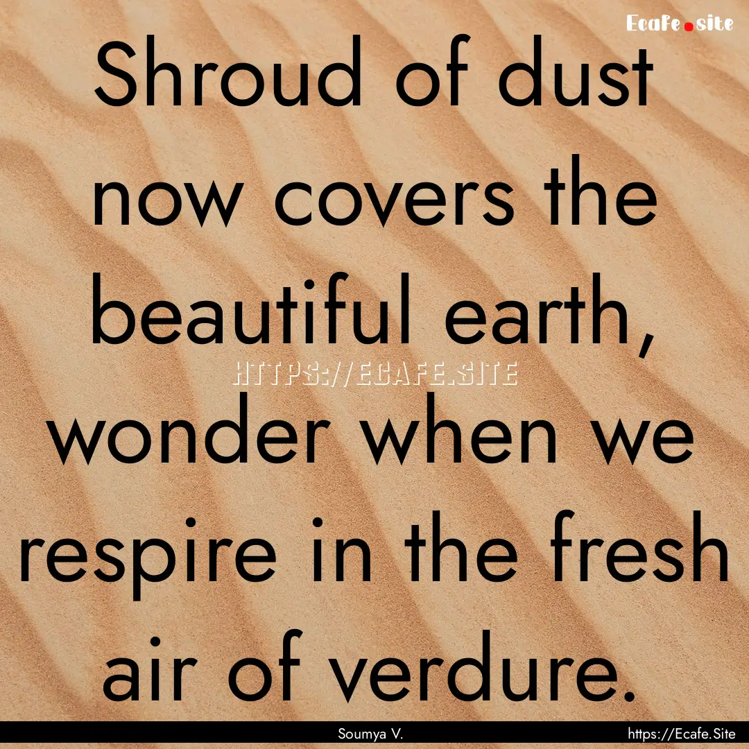 Shroud of dust now covers the beautiful earth,.... : Quote by Soumya V.