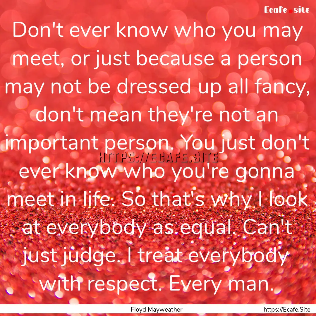 Don't ever know who you may meet, or just.... : Quote by Floyd Mayweather