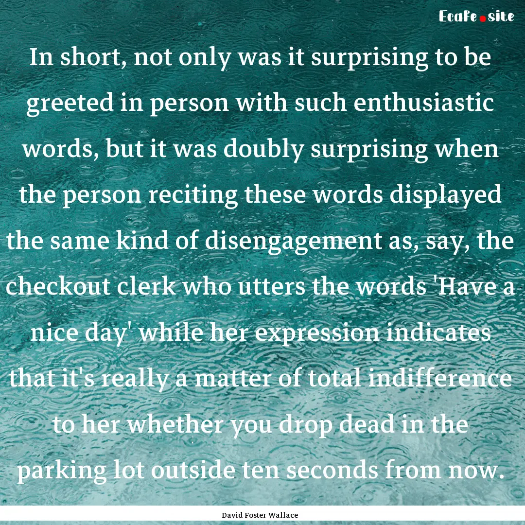 In short, not only was it surprising to be.... : Quote by David Foster Wallace