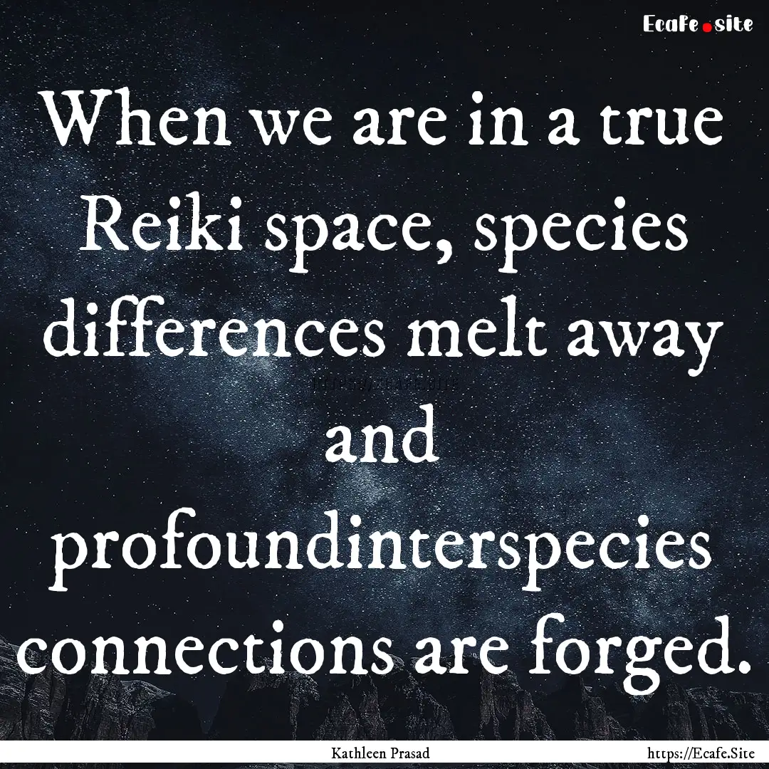 When we are in a true Reiki space, species.... : Quote by Kathleen Prasad