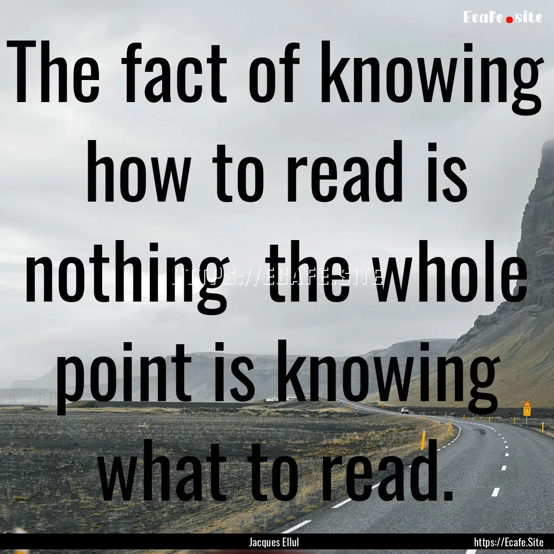 The fact of knowing how to read is nothing.... : Quote by Jacques Ellul