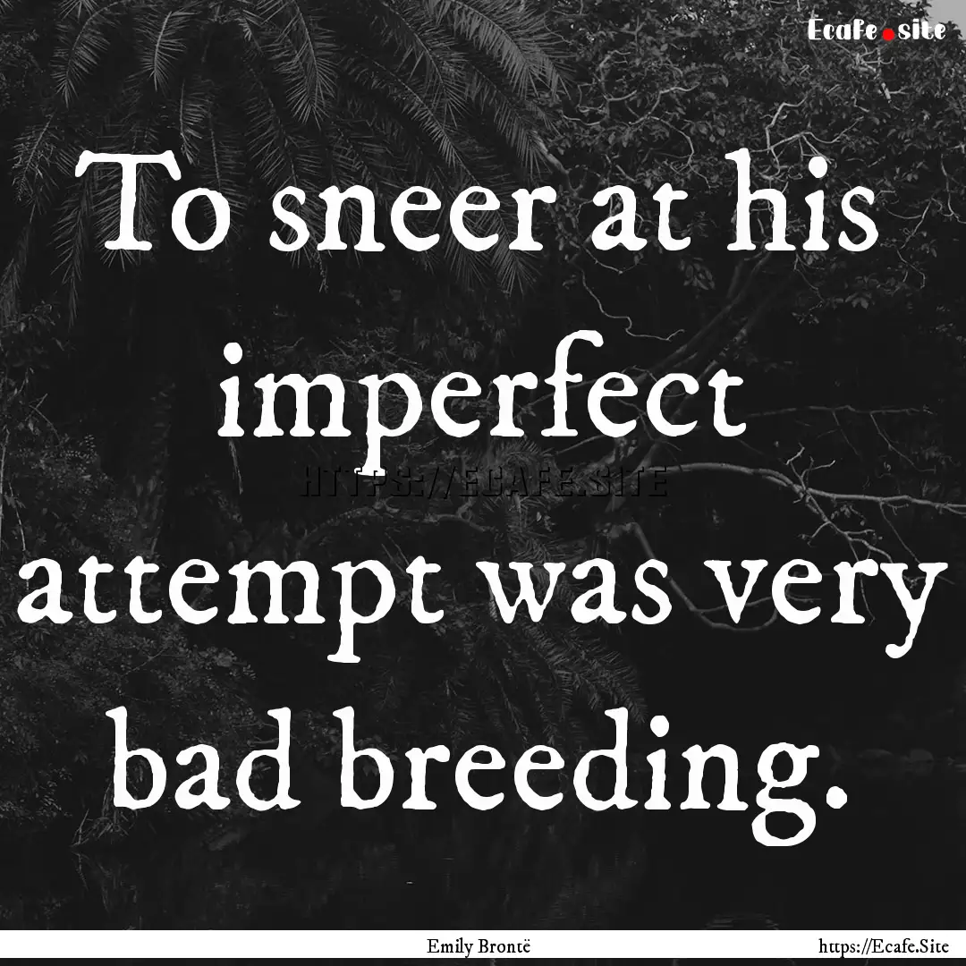 To sneer at his imperfect attempt was very.... : Quote by Emily Brontë