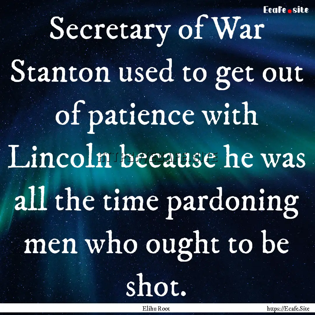 Secretary of War Stanton used to get out.... : Quote by Elihu Root