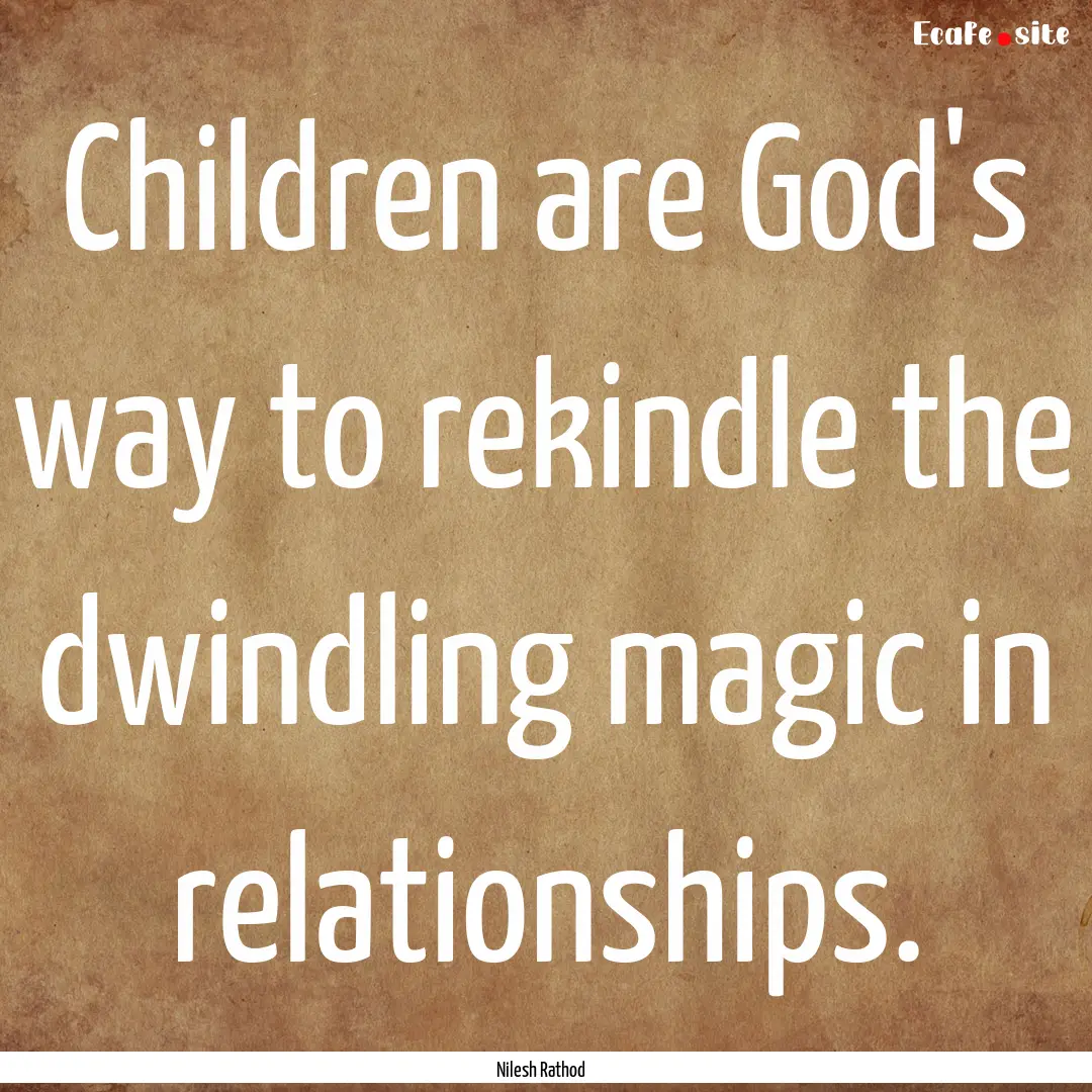 Children are God's way to rekindle the dwindling.... : Quote by Nilesh Rathod