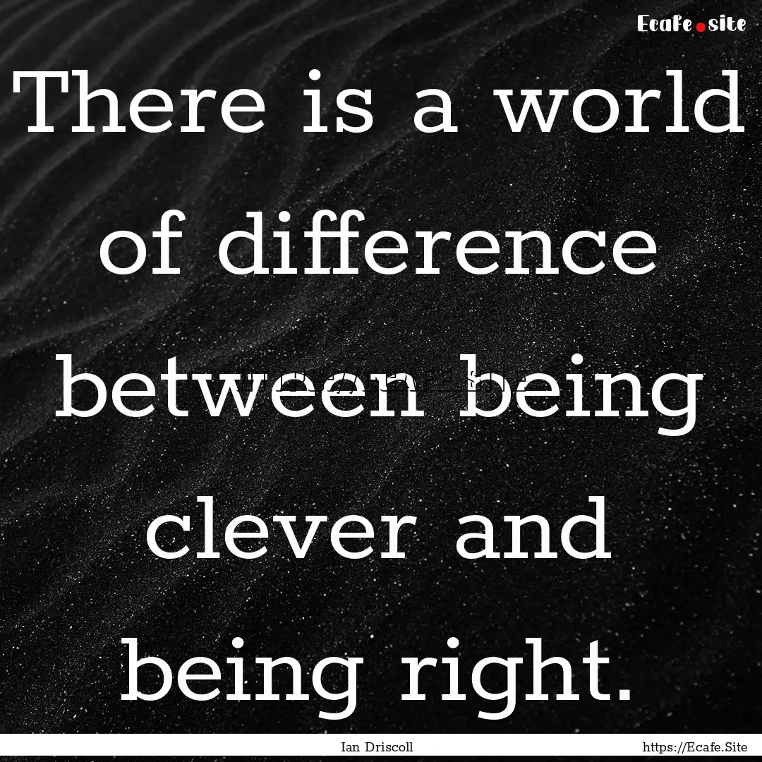 There is a world of difference between being.... : Quote by Ian Driscoll