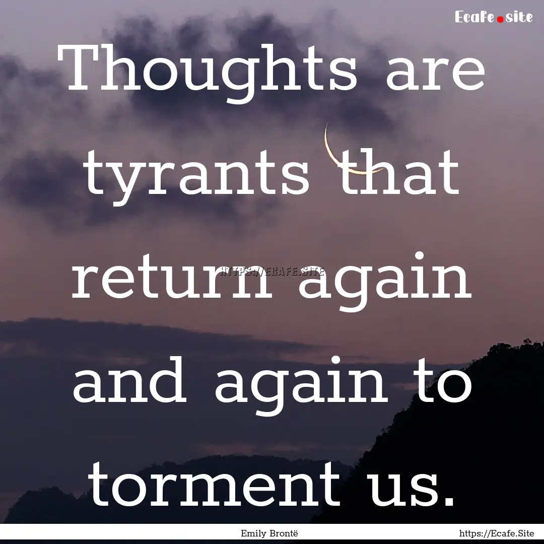 Thoughts are tyrants that return again and.... : Quote by Emily Brontë