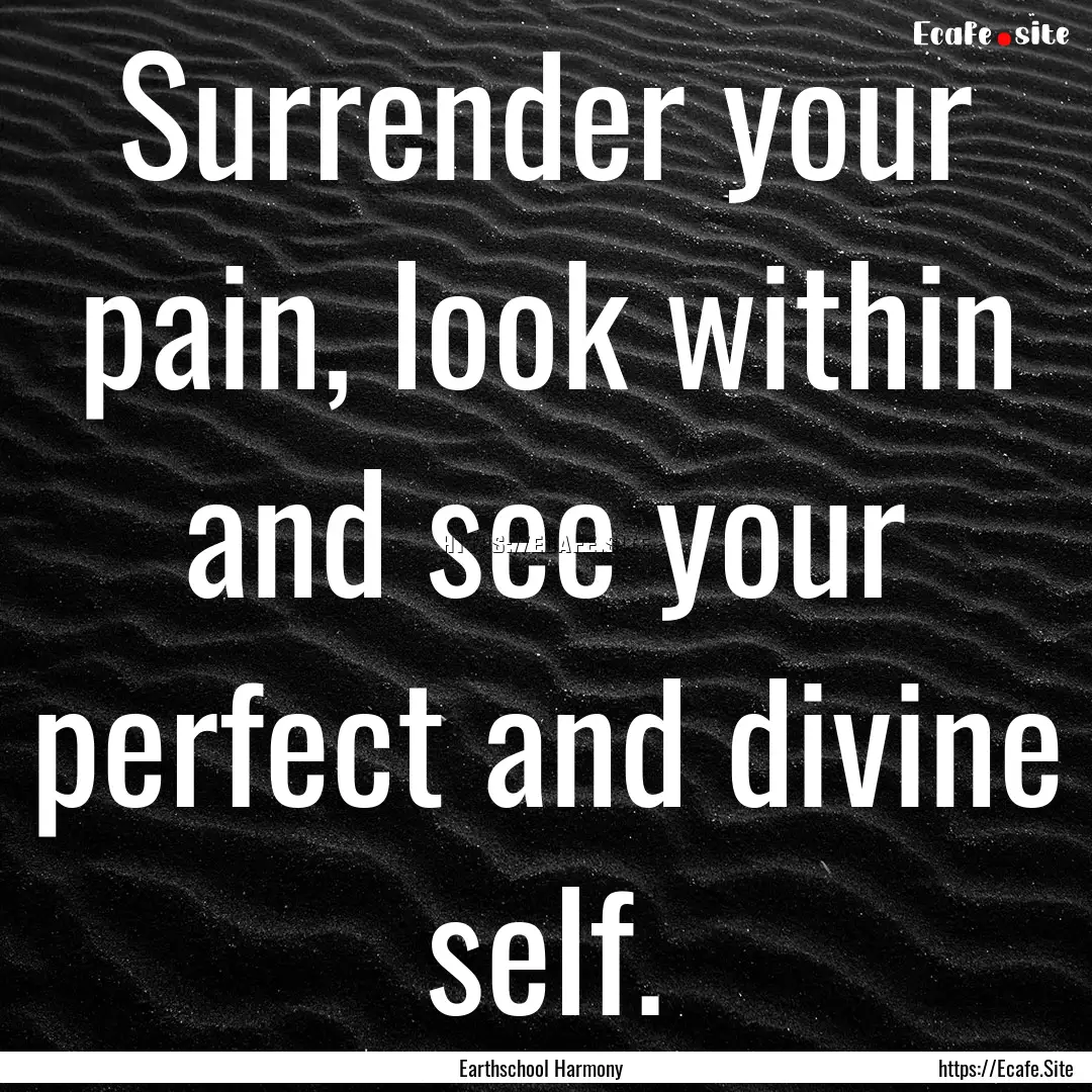 Surrender your pain, look within and see.... : Quote by Earthschool Harmony