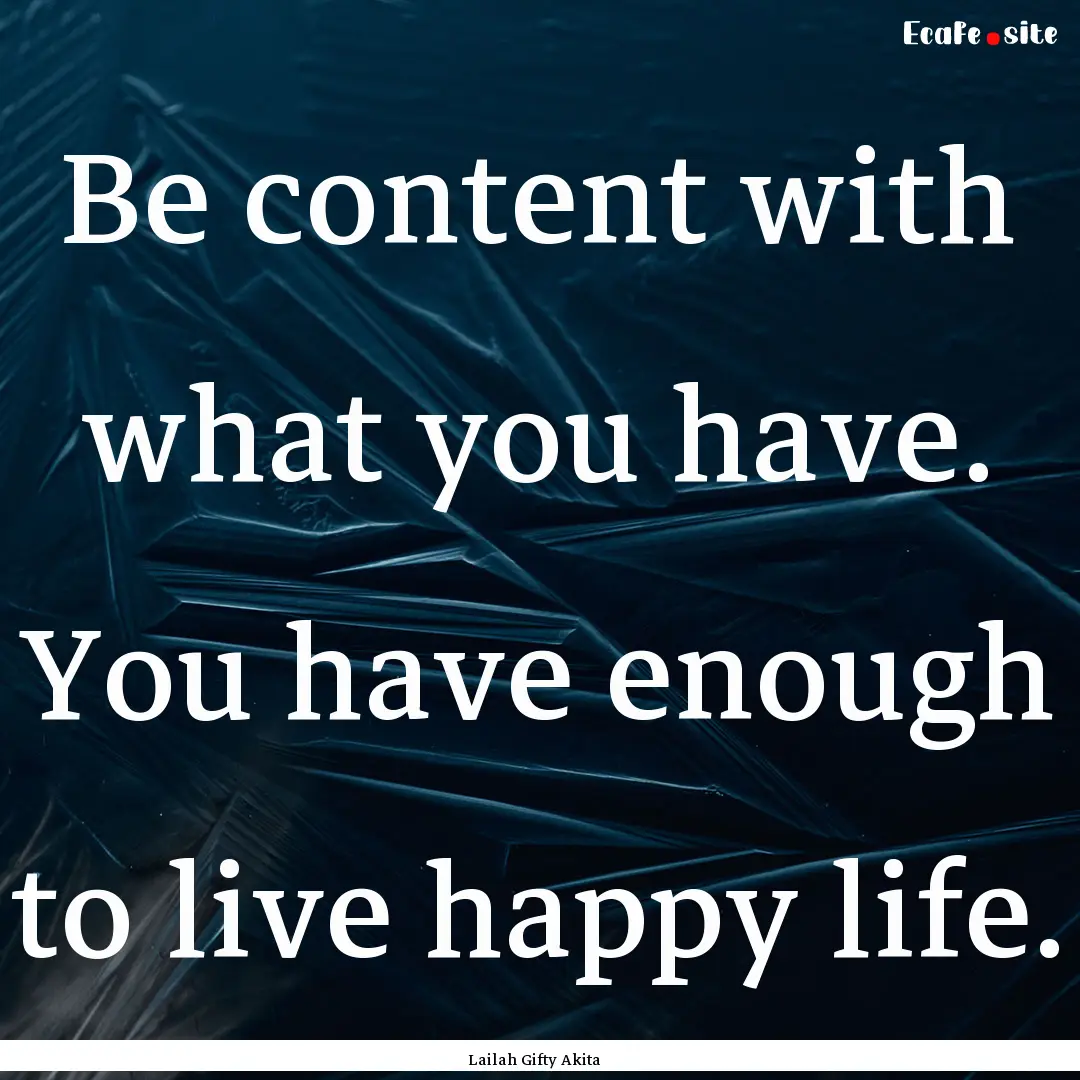 Be content with what you have. You have enough.... : Quote by Lailah Gifty Akita