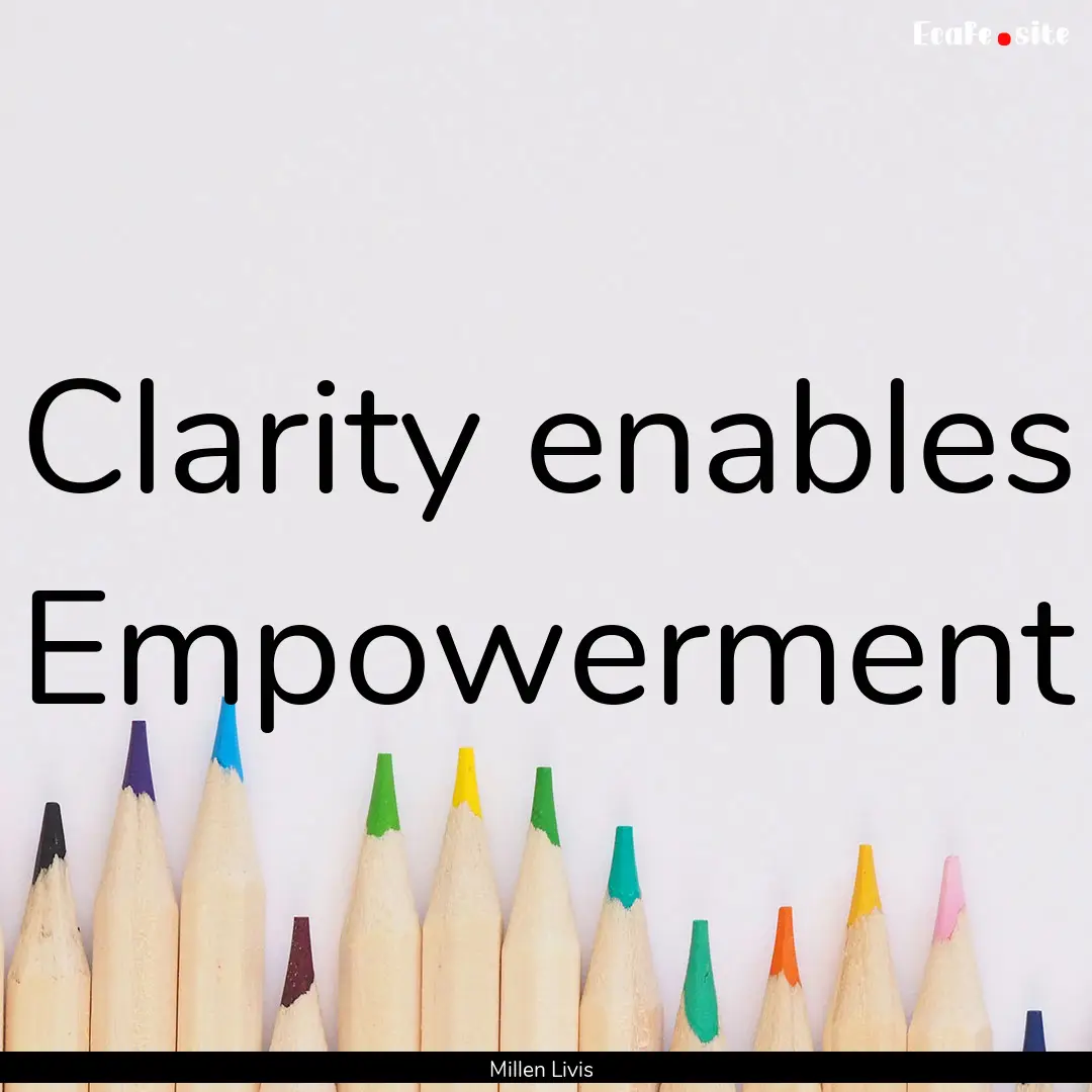 Clarity enables Empowerment : Quote by Millen Livis