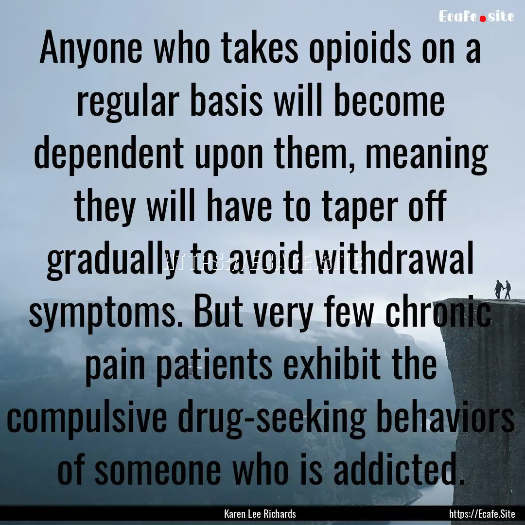 Anyone who takes opioids on a regular basis.... : Quote by Karen Lee Richards