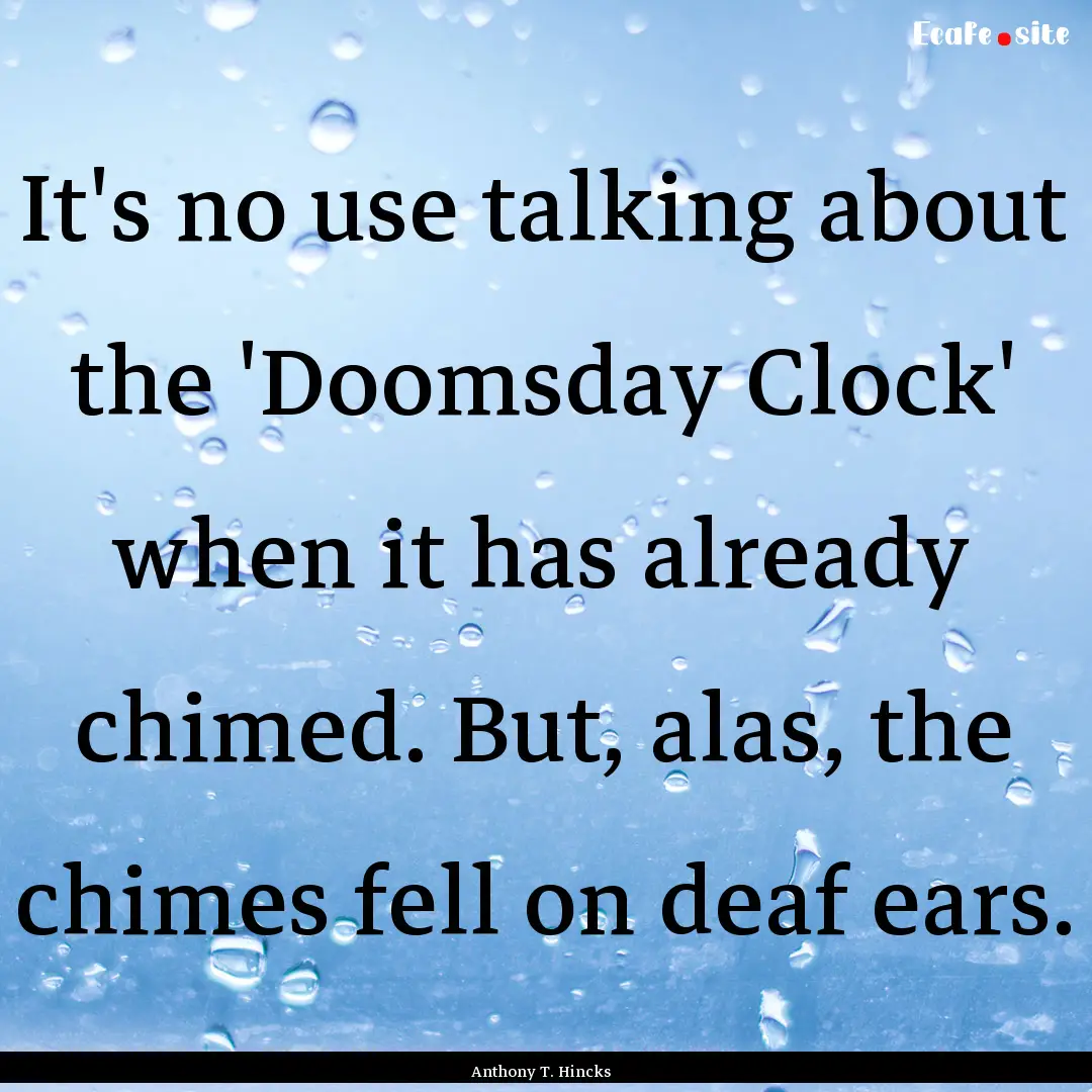 It's no use talking about the 'Doomsday Clock'.... : Quote by Anthony T. Hincks