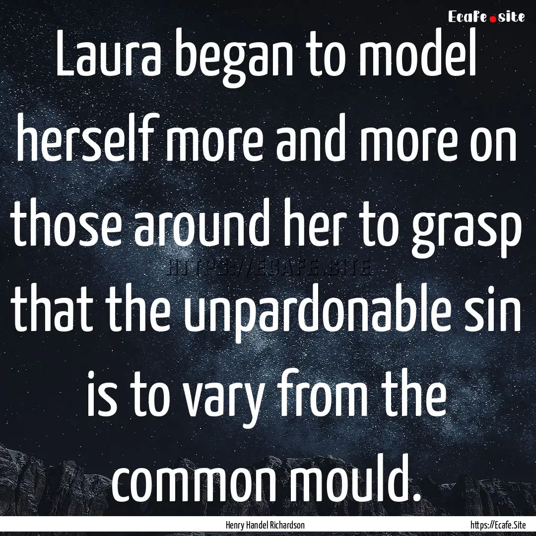 Laura began to model herself more and more.... : Quote by Henry Handel Richardson