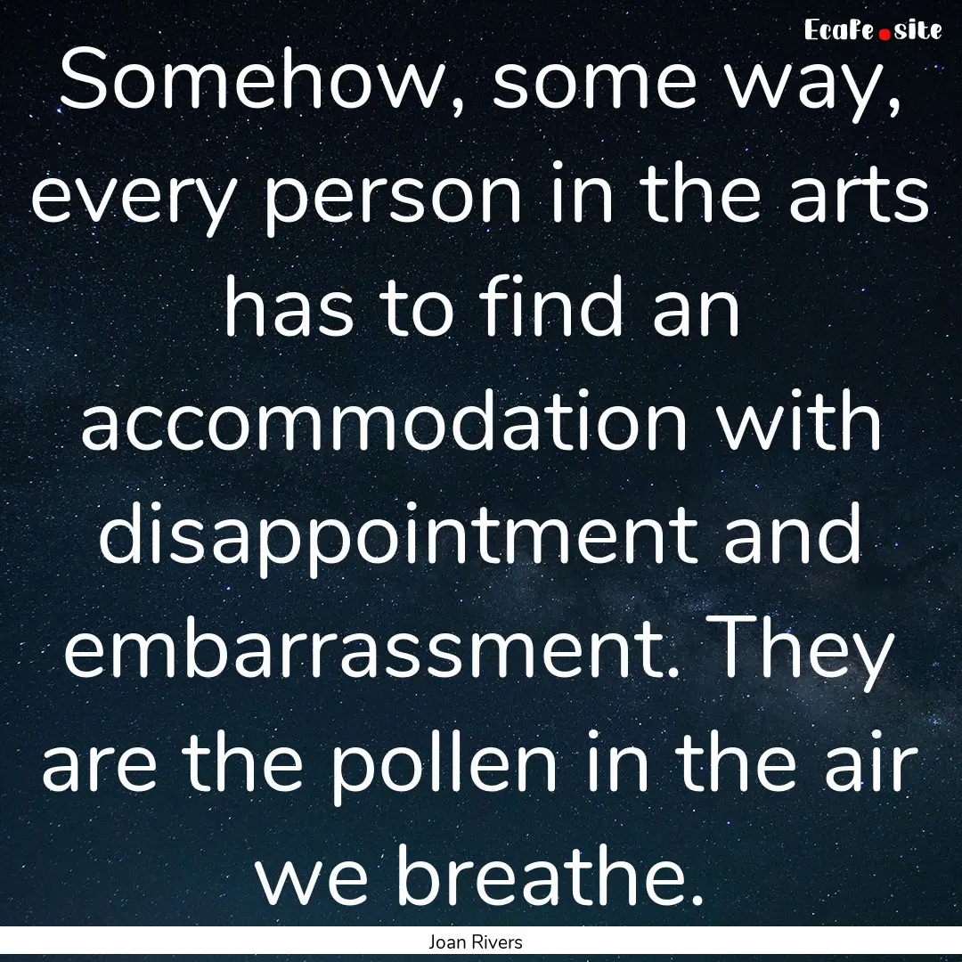 Somehow, some way, every person in the arts.... : Quote by Joan Rivers