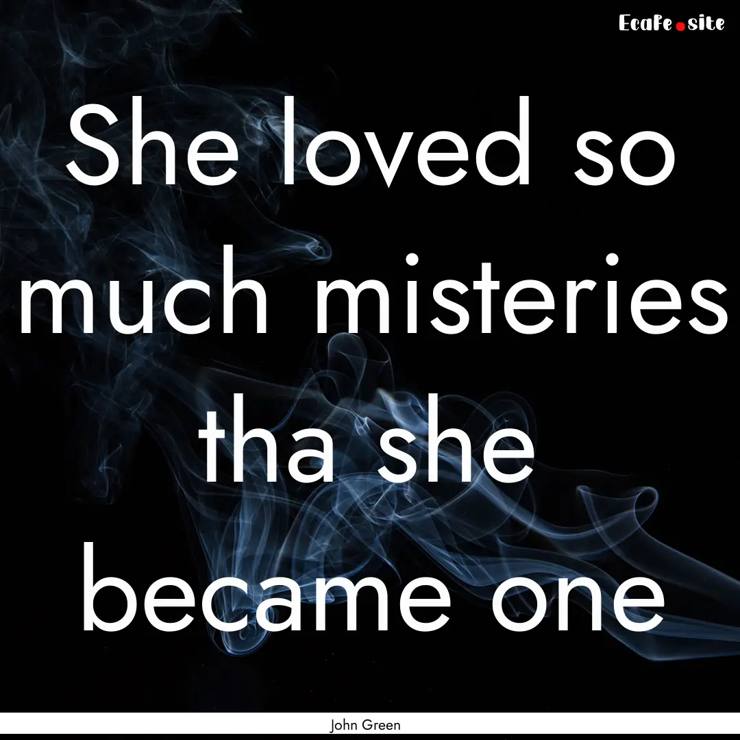 She loved so much misteries tha she became.... : Quote by John Green