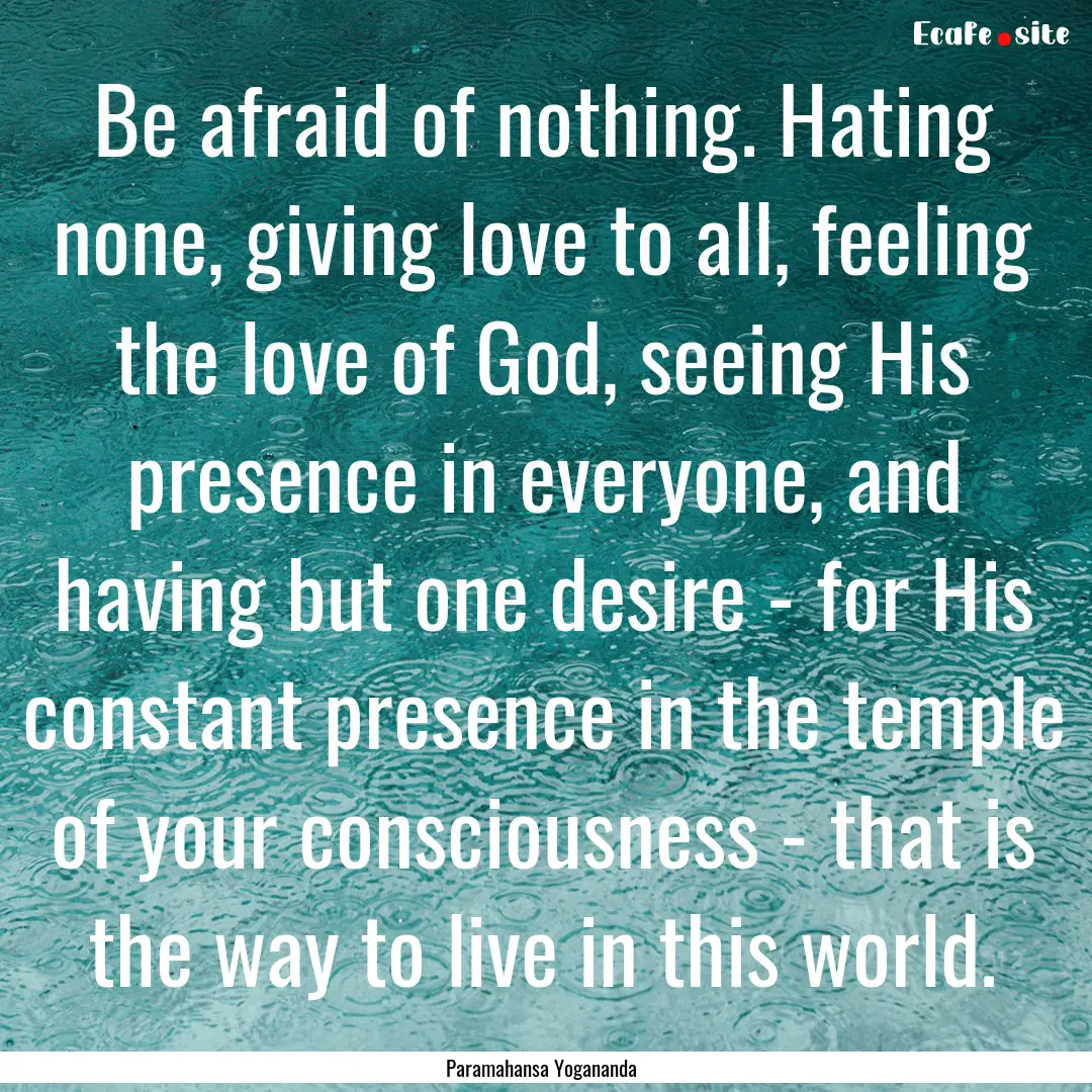 Be afraid of nothing. Hating none, giving.... : Quote by Paramahansa Yogananda