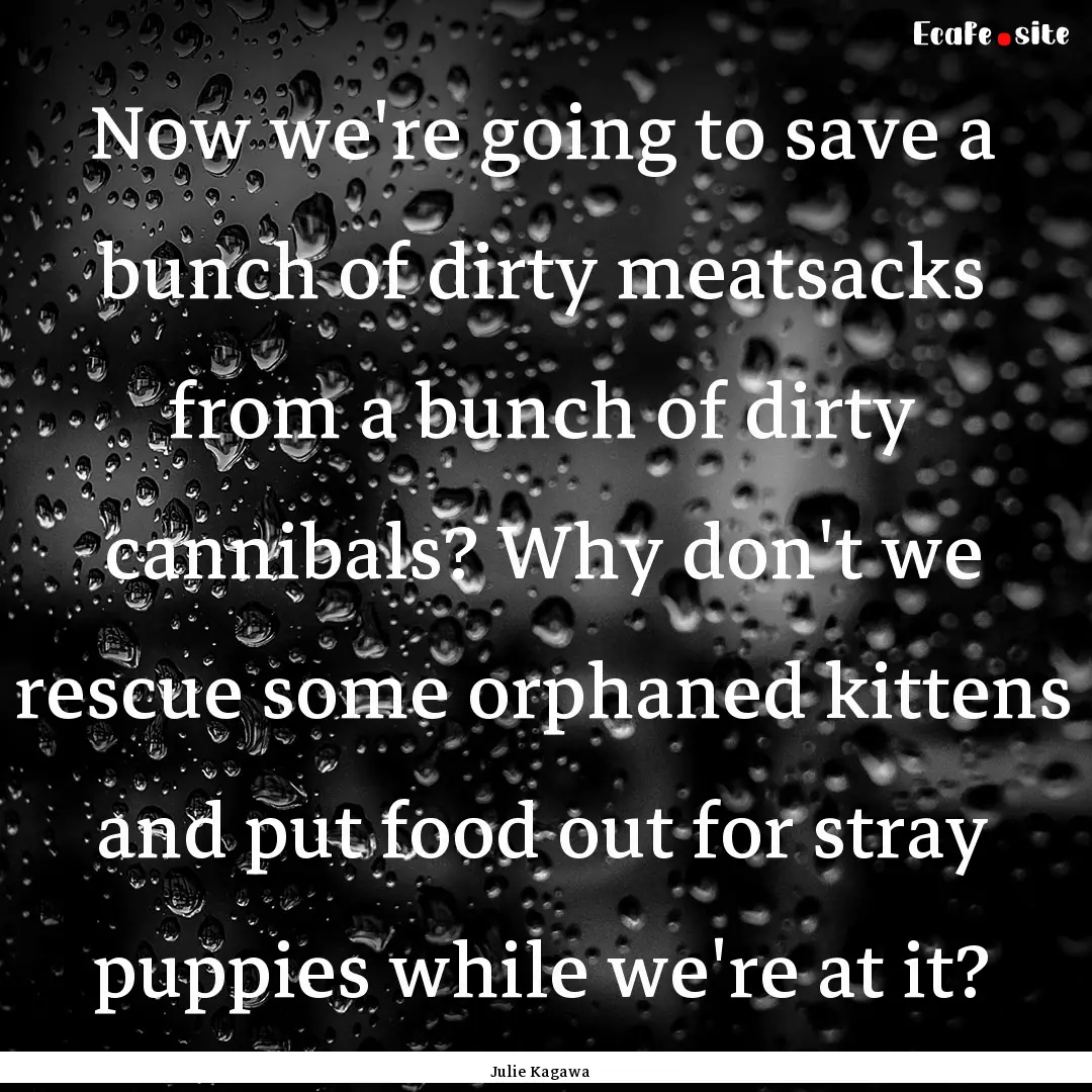 Now we're going to save a bunch of dirty.... : Quote by Julie Kagawa