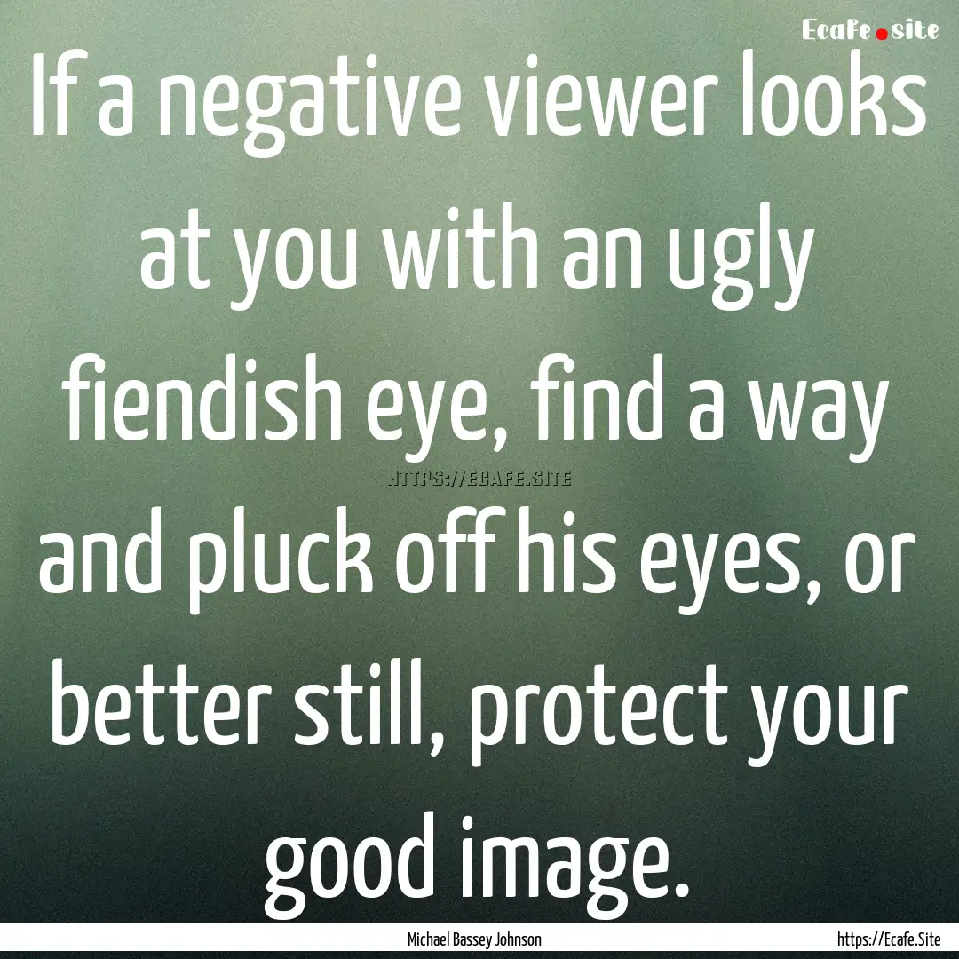 If a negative viewer looks at you with an.... : Quote by Michael Bassey Johnson