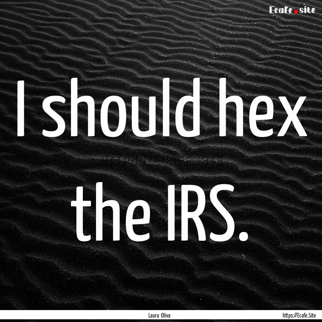 I should hex the IRS. : Quote by Laura Oliva