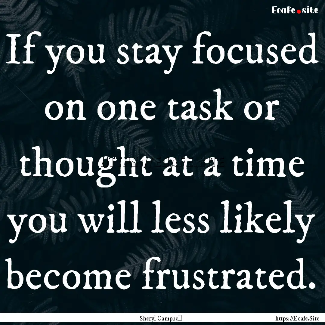 If you stay focused on one task or thought.... : Quote by Sheryl Campbell