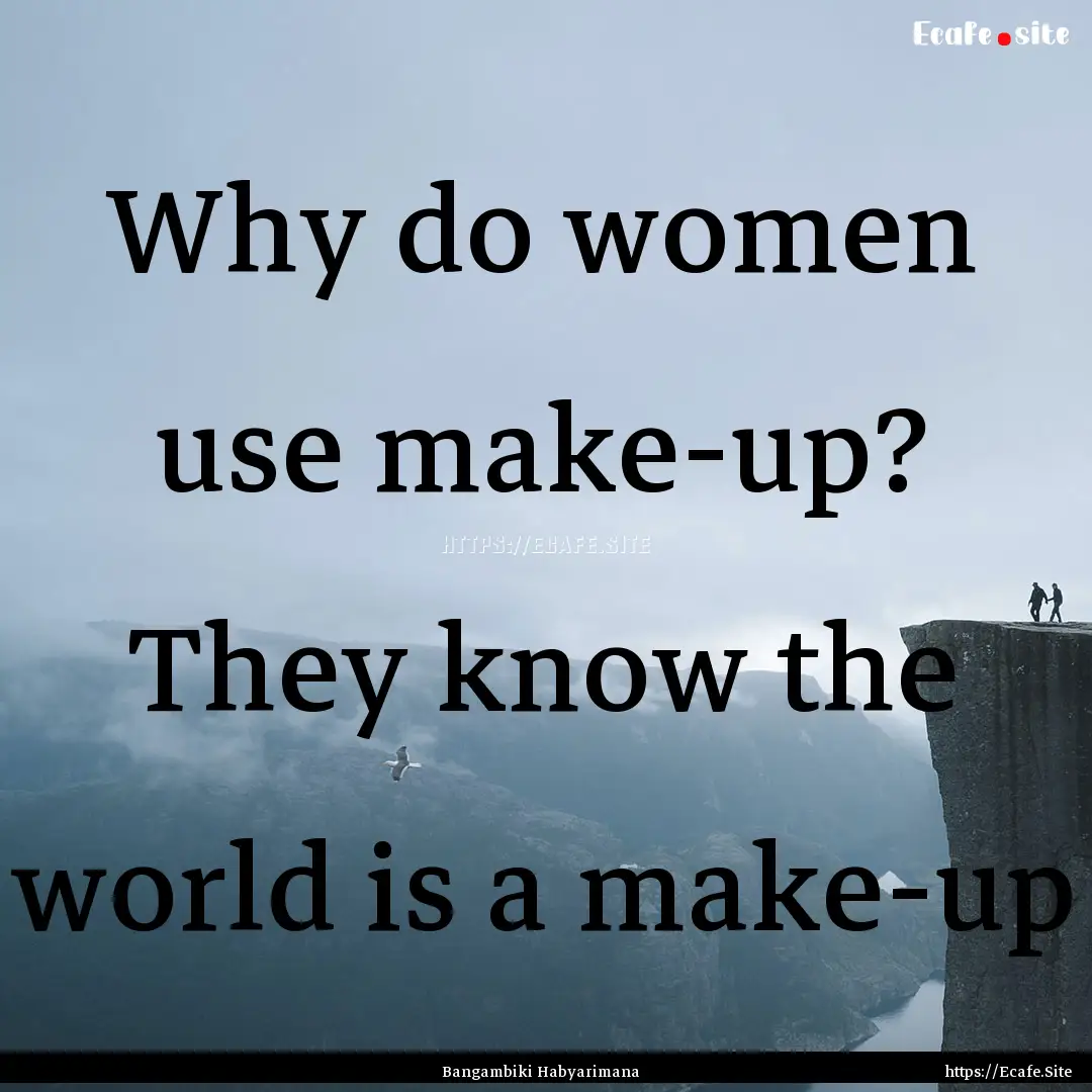 Why do women use make-up? They know the world.... : Quote by Bangambiki Habyarimana