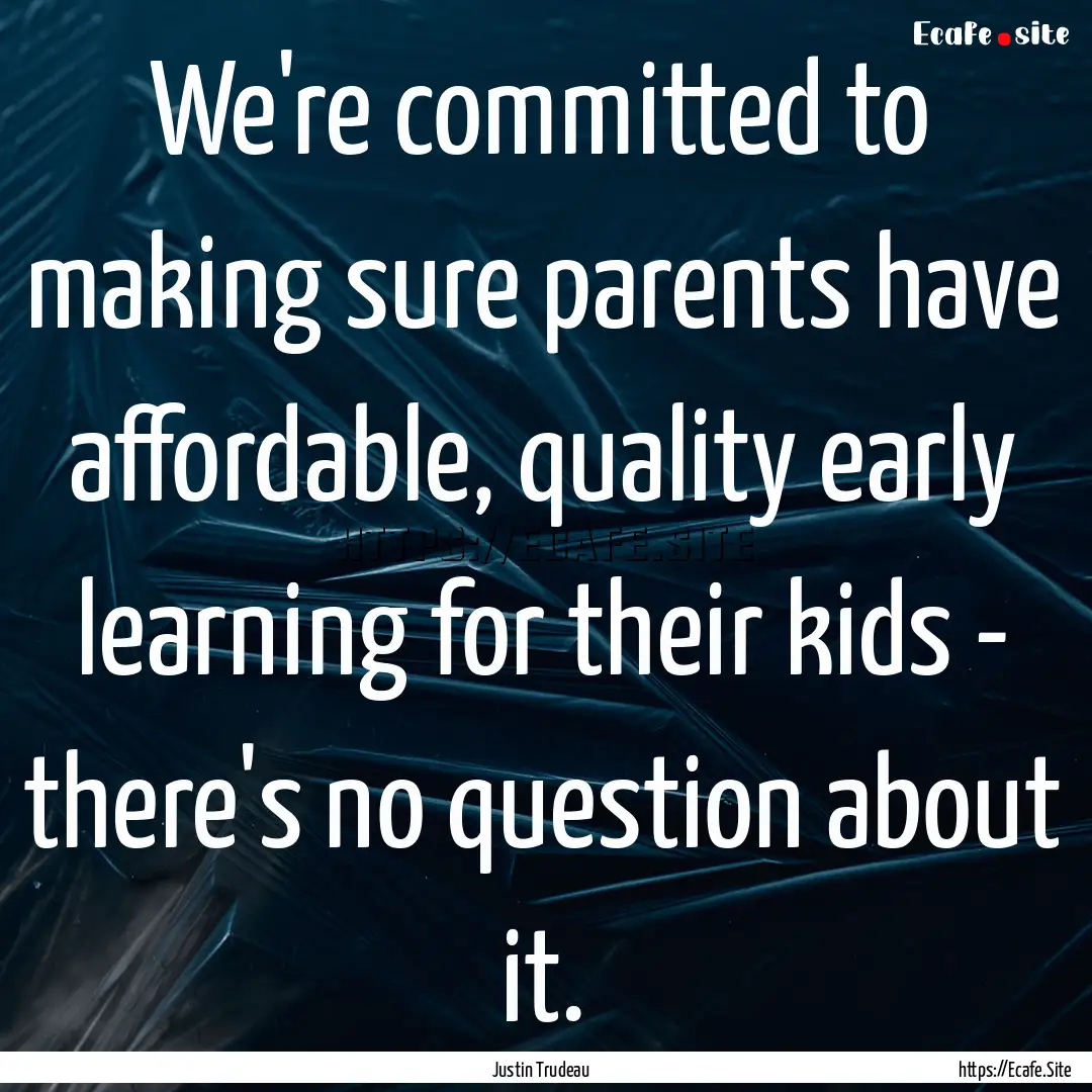 We're committed to making sure parents have.... : Quote by Justin Trudeau