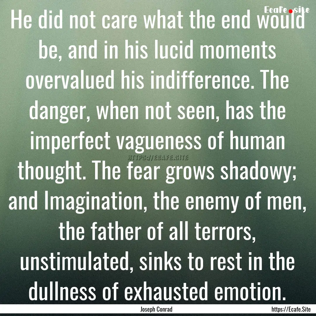 He did not care what the end would be, and.... : Quote by Joseph Conrad