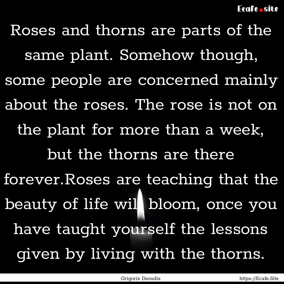 Roses and thorns are parts of the same plant..... : Quote by Grigoris Deoudis