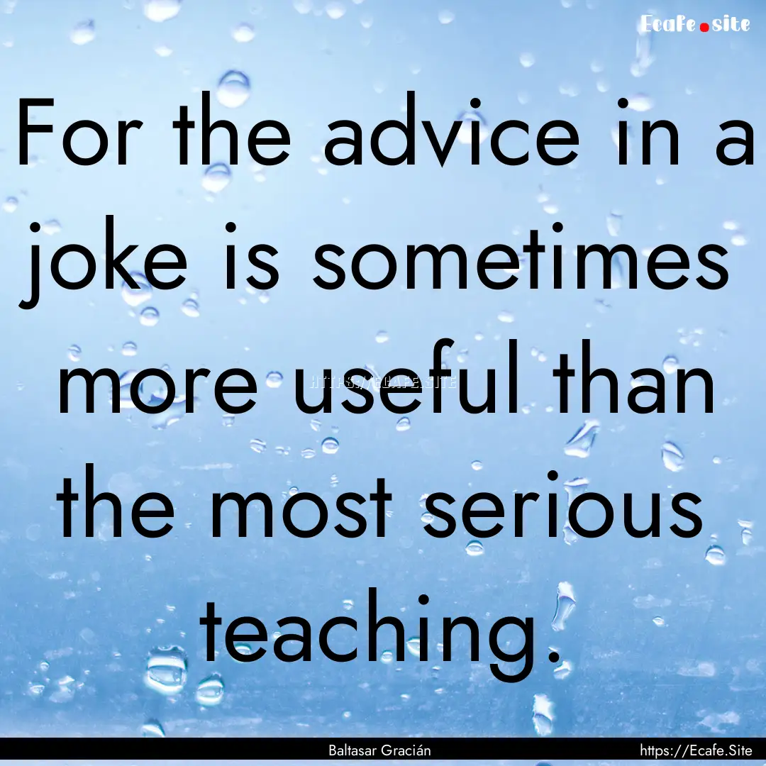 For the advice in a joke is sometimes more.... : Quote by Baltasar Gracián