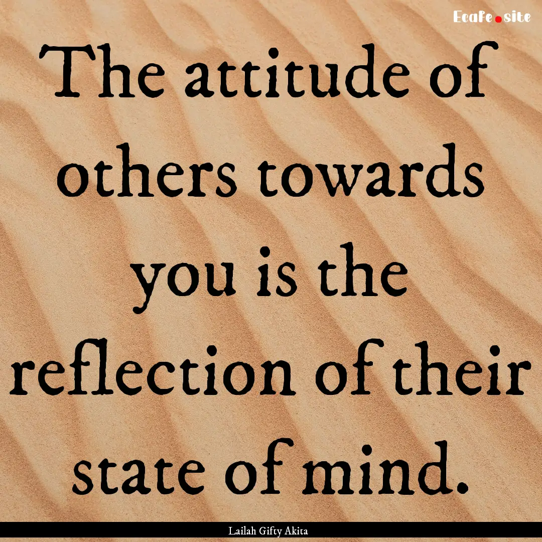 The attitude of others towards you is the.... : Quote by Lailah Gifty Akita