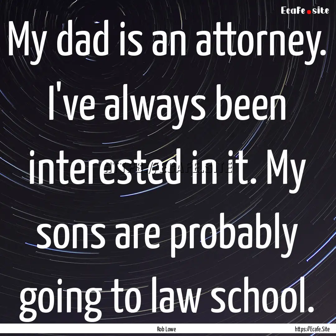 My dad is an attorney. I've always been interested.... : Quote by Rob Lowe