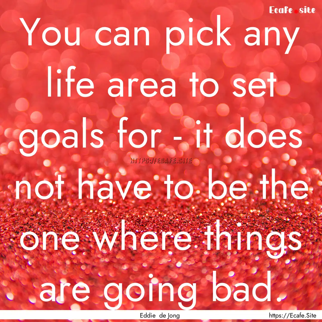 You can pick any life area to set goals for.... : Quote by Eddie de Jong