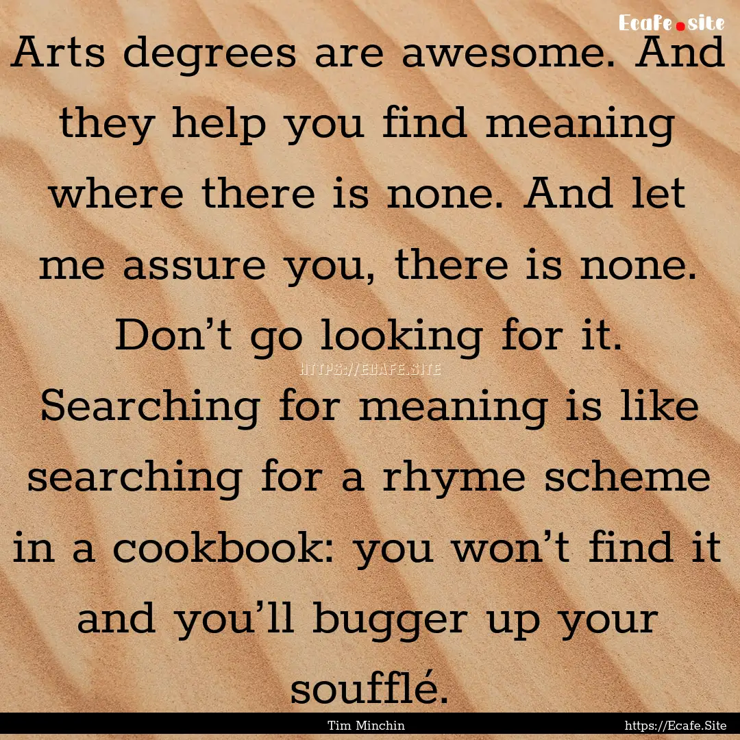 Arts degrees are awesome. And they help you.... : Quote by Tim Minchin