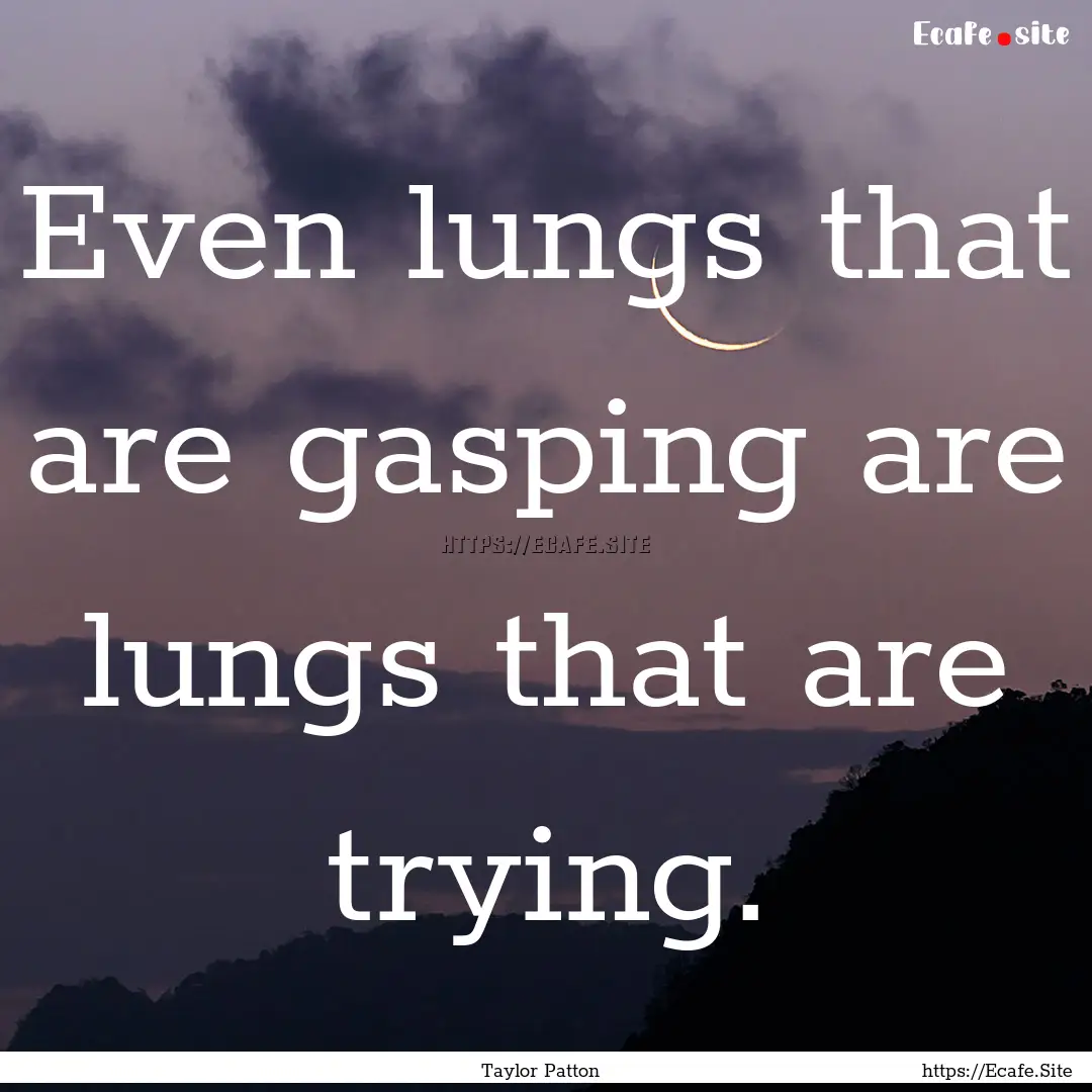 Even lungs that are gasping are lungs that.... : Quote by Taylor Patton