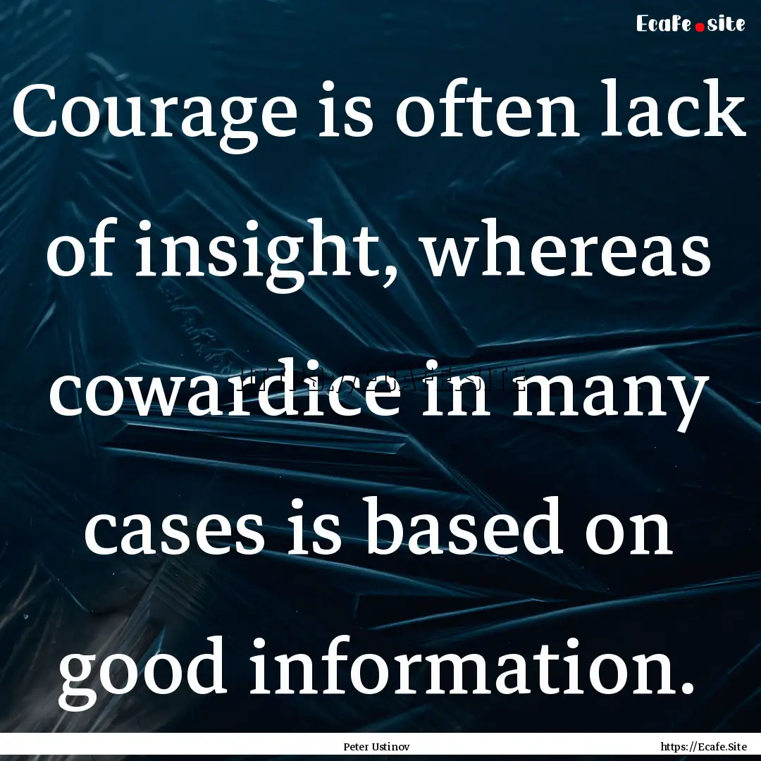 Courage is often lack of insight, whereas.... : Quote by Peter Ustinov