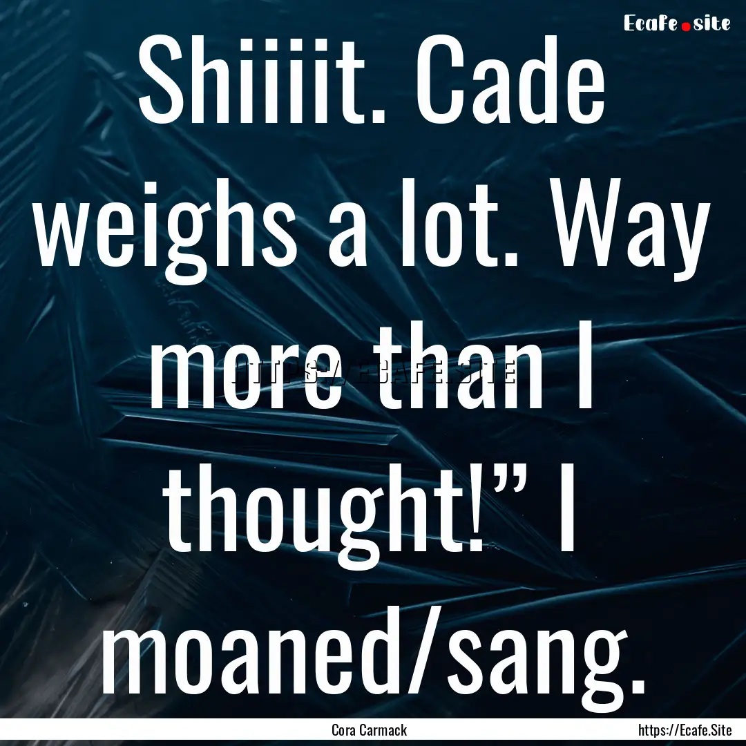 Shiiiit. Cade weighs a lot. Way more than.... : Quote by Cora Carmack