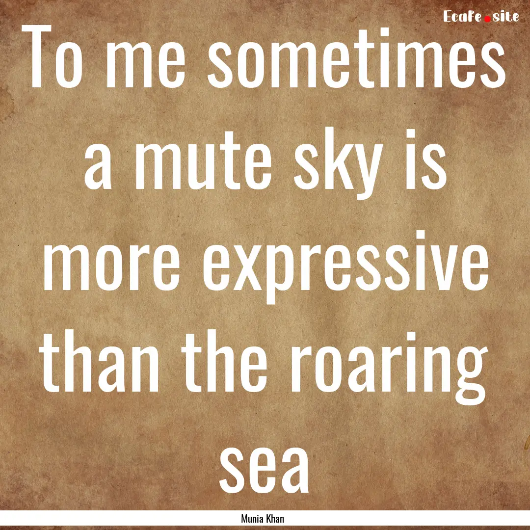 To me sometimes a mute sky is more expressive.... : Quote by Munia Khan