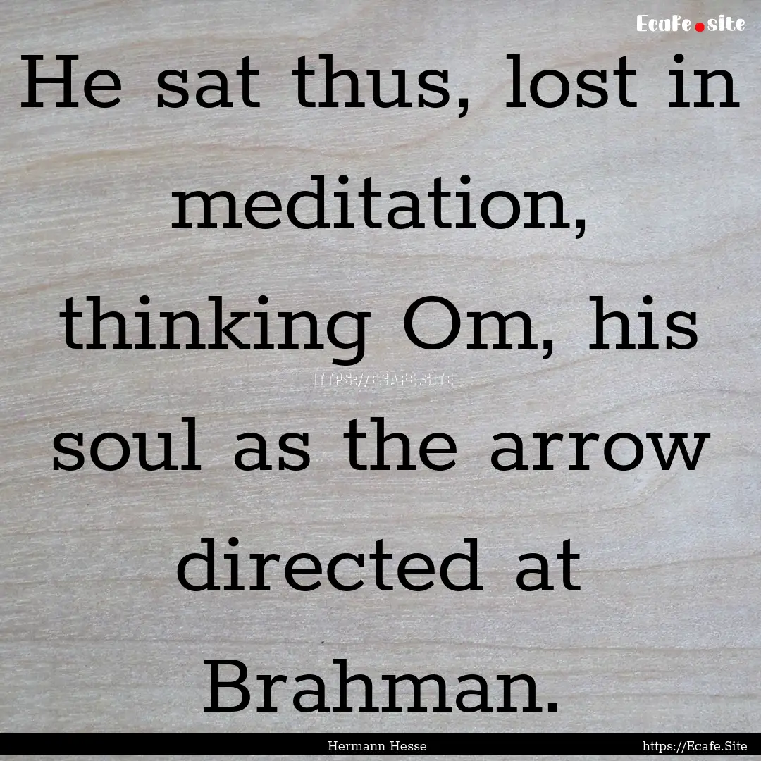 He sat thus, lost in meditation, thinking.... : Quote by Hermann Hesse