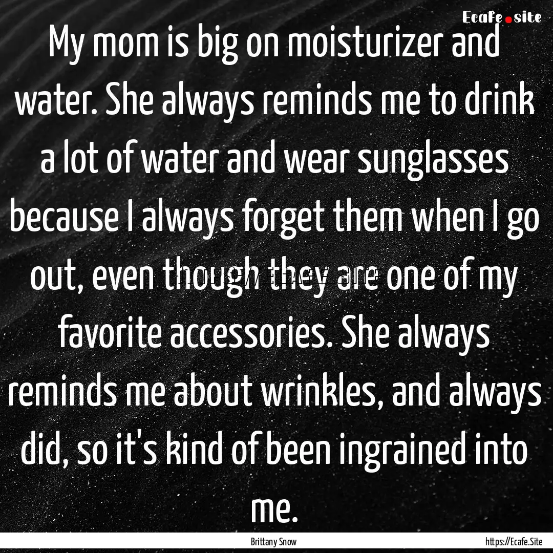 My mom is big on moisturizer and water. She.... : Quote by Brittany Snow