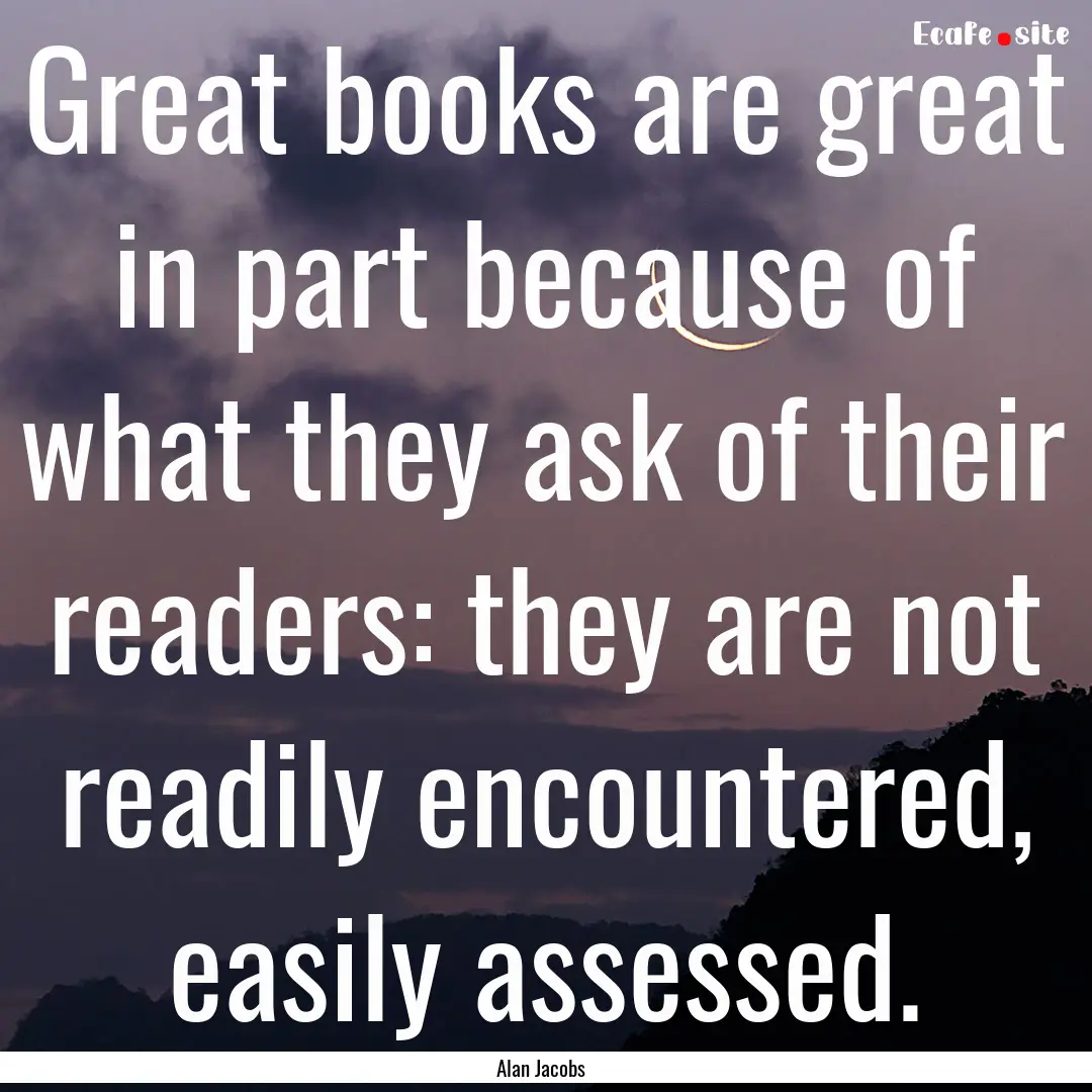 Great books are great in part because of.... : Quote by Alan Jacobs