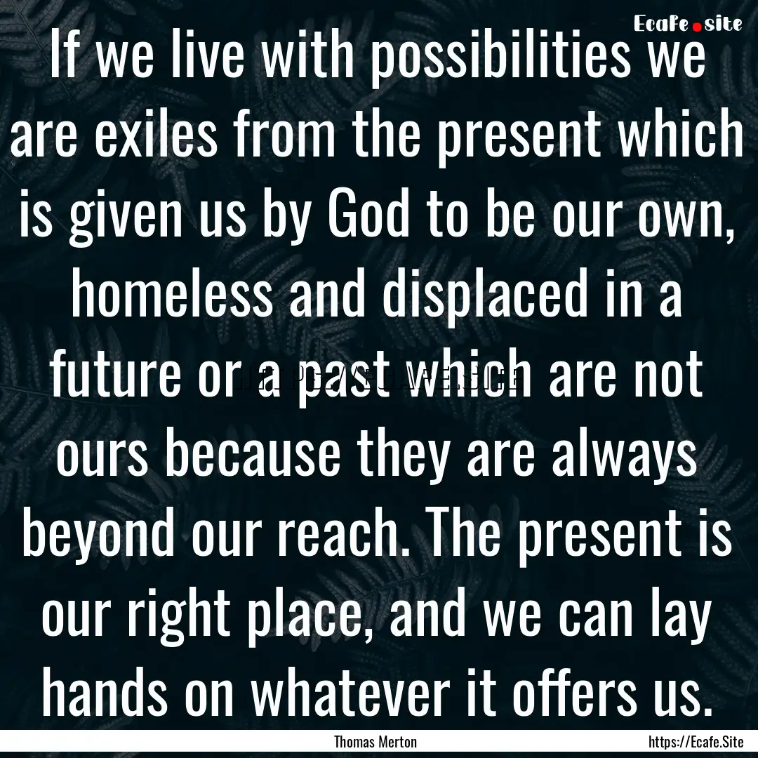 If we live with possibilities we are exiles.... : Quote by Thomas Merton