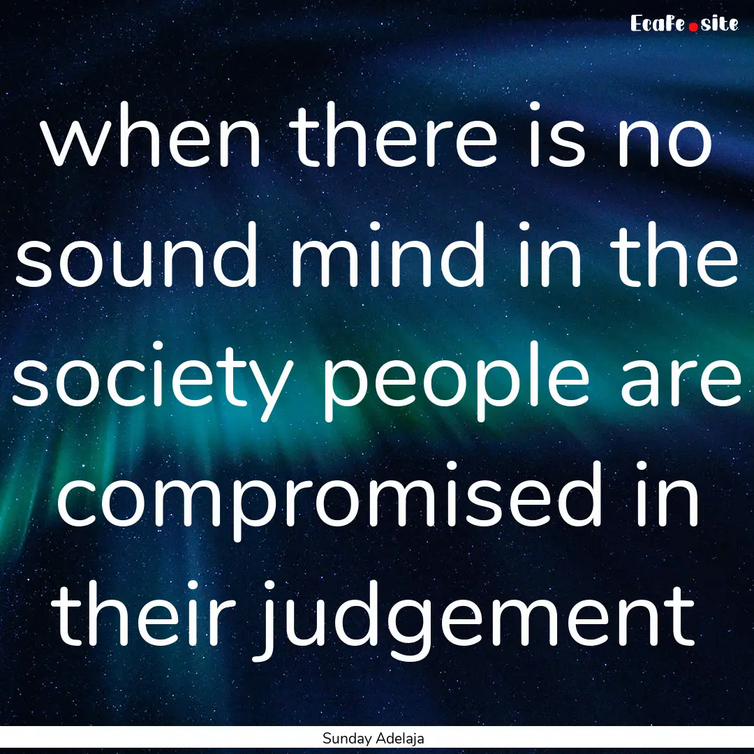 when there is no sound mind in the society.... : Quote by Sunday Adelaja