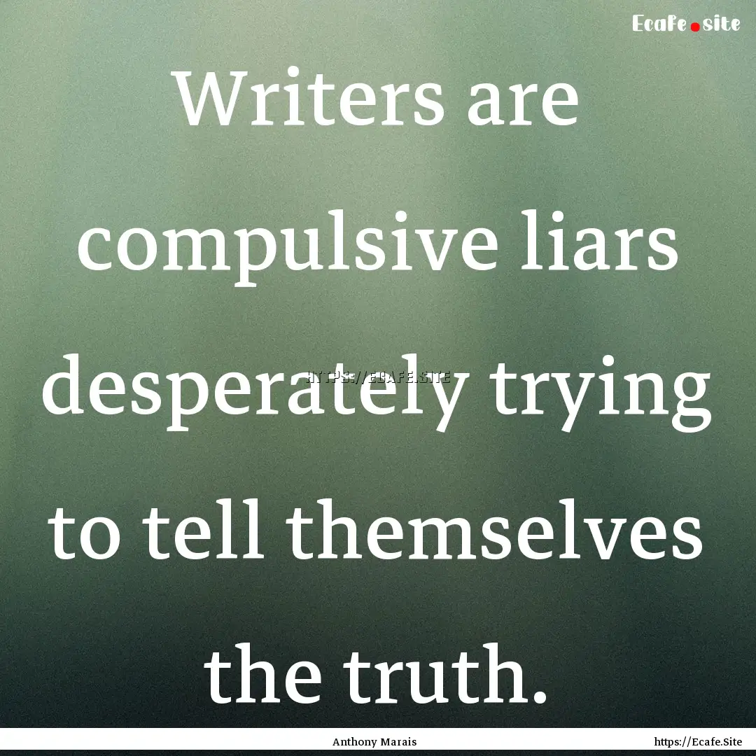 Writers are compulsive liars desperately.... : Quote by Anthony Marais