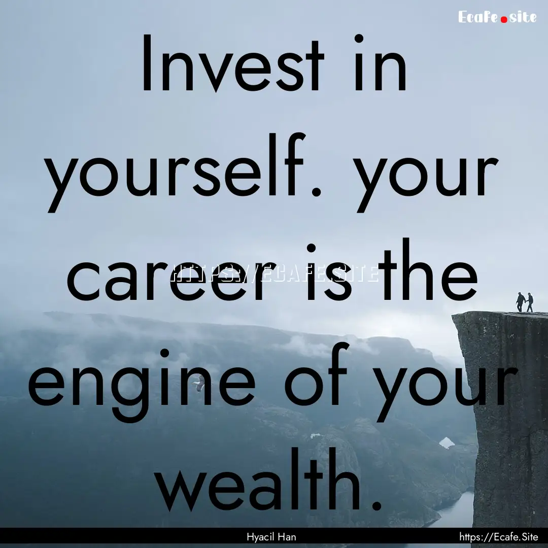 Invest in yourself. your career is the engine.... : Quote by Hyacil Han